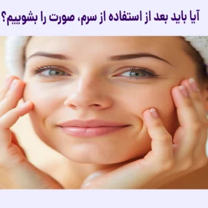 بعد از سرم صورت را بشوییم؟