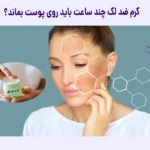 کرم ضد لک چند ساعت باید روی پوست بماند