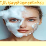 برای شستشوی صورت فوم بهتره یا ژل